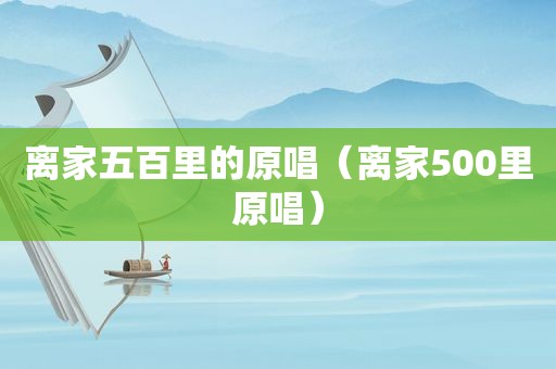 离家五百里的原唱（离家500里原唱）