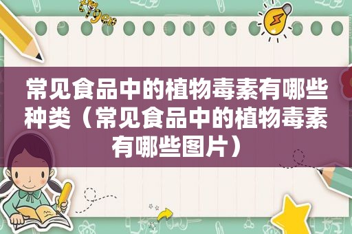 常见食品中的植物毒素有哪些种类（常见食品中的植物毒素有哪些图片）
