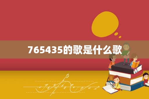 765435的歌是什么歌