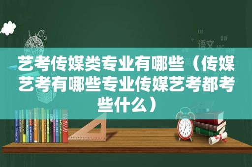 艺考传媒类专业有哪些（传媒艺考有哪些专业传媒艺考都考些什么）