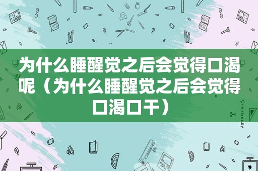 为什么睡醒觉之后会觉得口渴呢（为什么睡醒觉之后会觉得口渴口干）