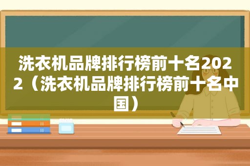 洗衣机品牌排行榜前十名2022（洗衣机品牌排行榜前十名中国）