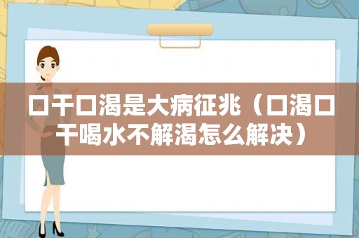 口干口渴是大病征兆（口渴口干喝水不解渴怎么解决）