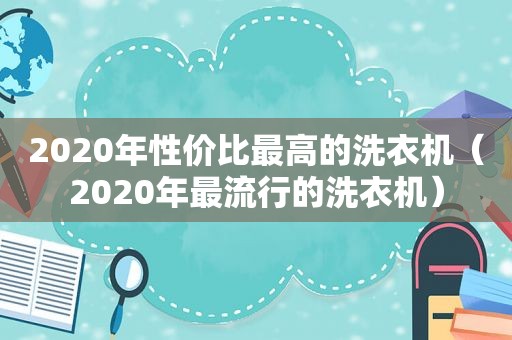 2020年性价比最高的洗衣机（2020年最流行的洗衣机）