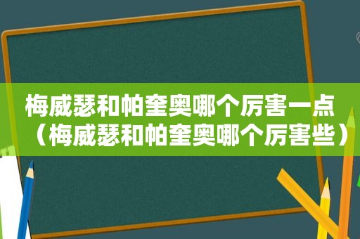 梅威瑟和帕奎奥哪个厉害一点（梅威瑟和帕奎奥哪个厉害些）