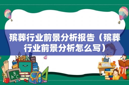 殡葬行业前景分析报告（殡葬行业前景分析怎么写）