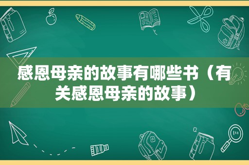 感恩母亲的故事有哪些书（有关感恩母亲的故事）