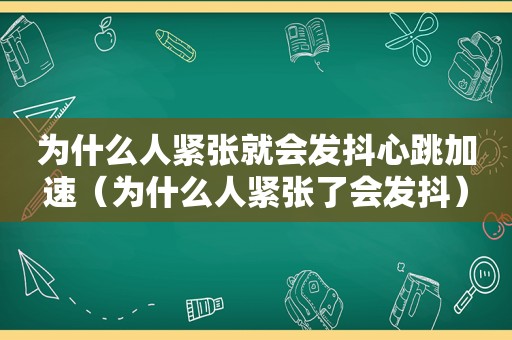 为什么人紧张就会发抖心跳加速（为什么人紧张了会发抖）