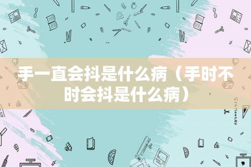 手一直会抖是什么病（手时不时会抖是什么病）