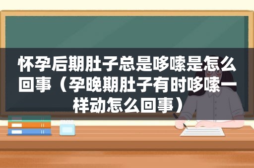 怀孕后期肚子总是哆嗦是怎么回事（孕晚期肚子有时哆嗦一样动怎么回事）