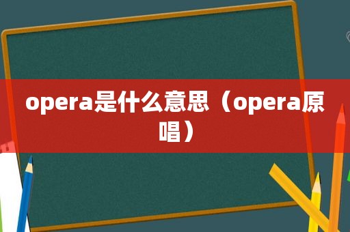 opera是什么意思（opera原唱）