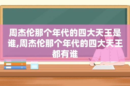 周杰伦那个年代的四大天王是谁,周杰伦那个年代的四大天王都有谁