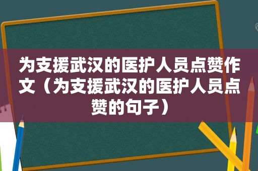 为支援武汉的医护人员点赞作文（为支援武汉的医护人员点赞的句子）