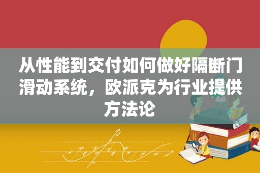 从性能到交付如何做好隔断门滑动系统，欧派克为行业提供方法论