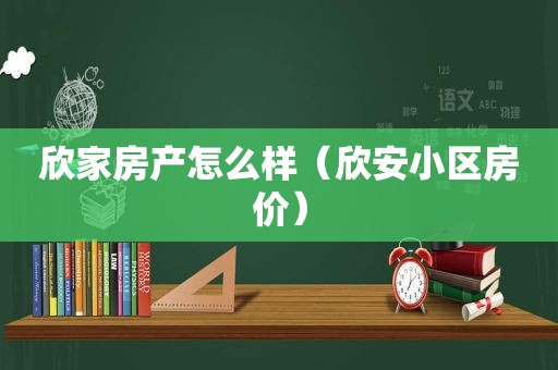 欣家房产怎么样（欣安小区房价）