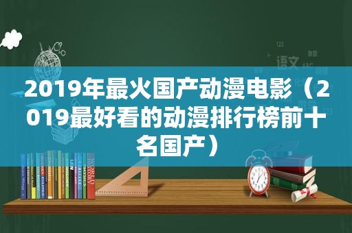 2019年最火国产动漫电影（2019最好看的动漫排行榜前十名国产）