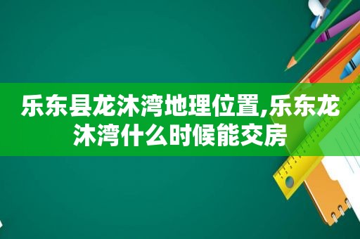 乐东县龙沐湾地理位置,乐东龙沐湾什么时候能交房