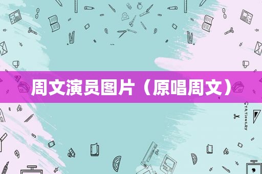 周文演员图片（原唱周文）