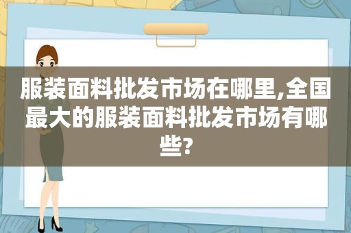 服装面料批发市场在哪里,全国最大的服装面料批发市场有哪些?