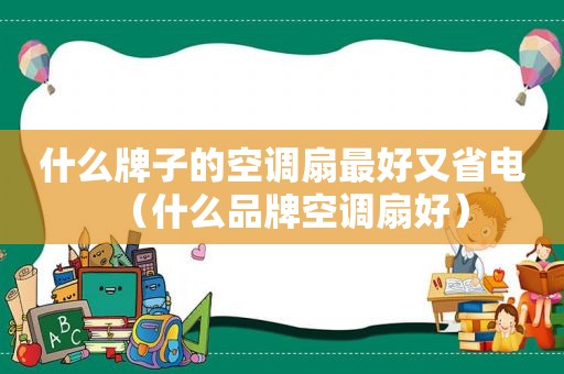 什么牌子的空调扇最好又省电（什么品牌空调扇好）