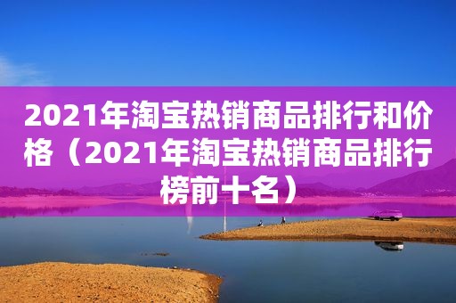 2021年淘宝热销商品排行和价格（2021年淘宝热销商品排行榜前十名）