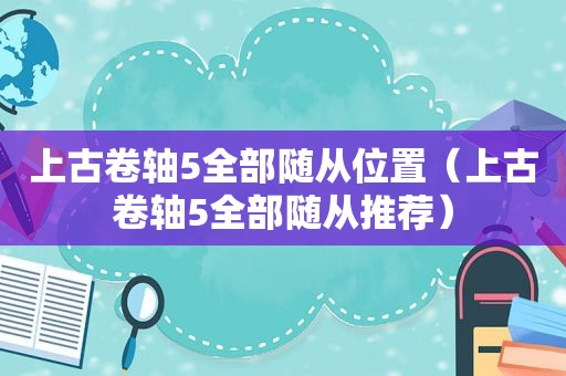 上古卷轴5全部随从位置（上古卷轴5全部随从推荐）