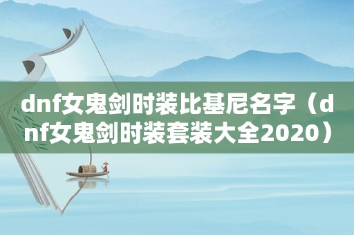 dnf女鬼剑时装比基尼名字（dnf女鬼剑时装套装大全2020）