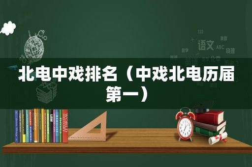 北电中戏排名（中戏北电历届第一）