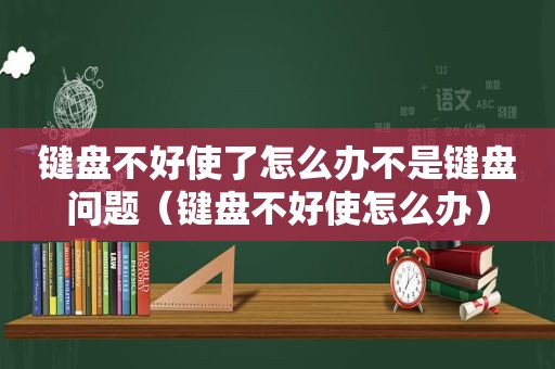 键盘不好使了怎么办不是键盘问题（键盘不好使怎么办）