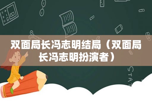 双面局长冯志明结局（双面局长冯志明扮演者）