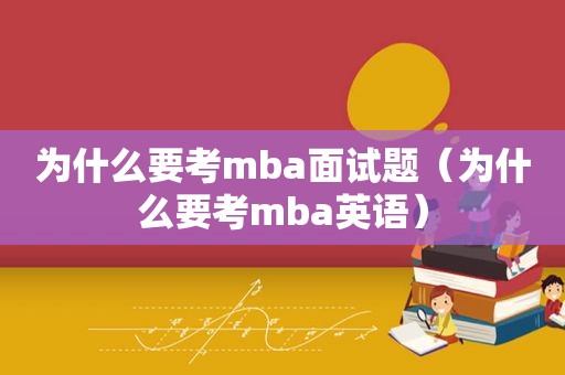 为什么要考mba面试题（为什么要考mba英语）