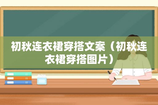 初秋连衣裙穿搭文案（初秋连衣裙穿搭图片）