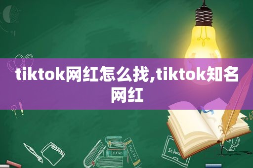 tiktok网红怎么找,tiktok知名网红