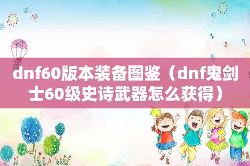 dnf60版本装备图鉴（dnf鬼剑士60级史诗武器怎么获得）