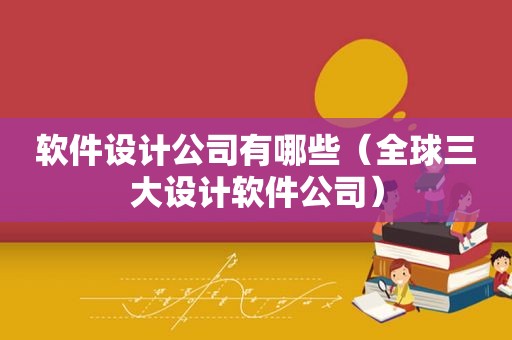 软件设计公司有哪些（全球三大设计软件公司）