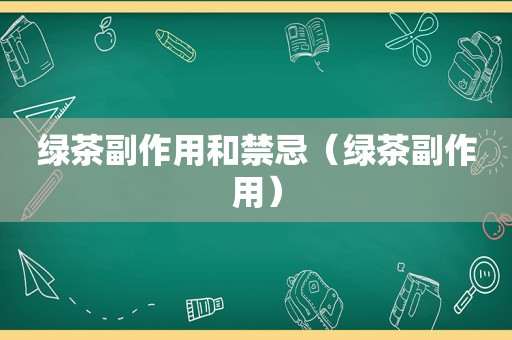 绿茶副作用和禁忌（绿茶副作用）