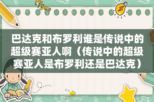 巴达克和布罗利谁是传说中的超级赛亚人啊（传说中的超级赛亚人是布罗利还是巴达克）