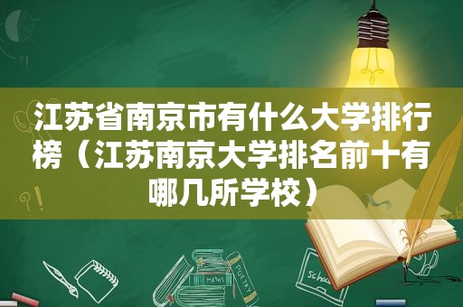 江苏省南京市有什么大学排行榜（江苏南京大学排名前十有哪几所学校）