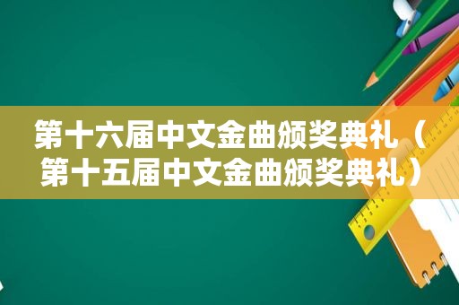 第十六届中文金曲颁奖典礼（第十五届中文金曲颁奖典礼）