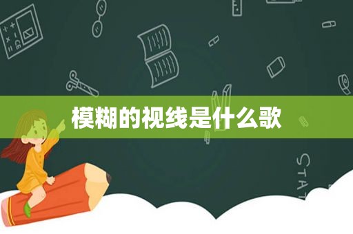 模糊的视线是什么歌