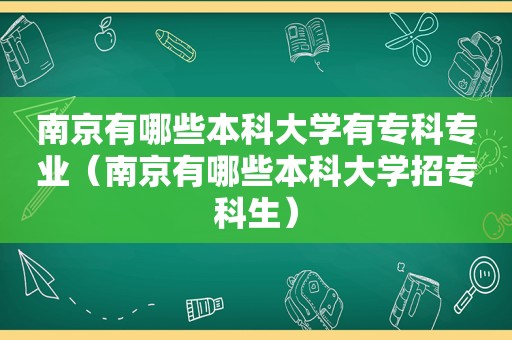 南京有哪些本科大学有专科专业（南京有哪些本科大学招专科生）