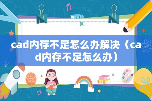 cad内存不足怎么办解决（cad内存不足怎么办）  第1张