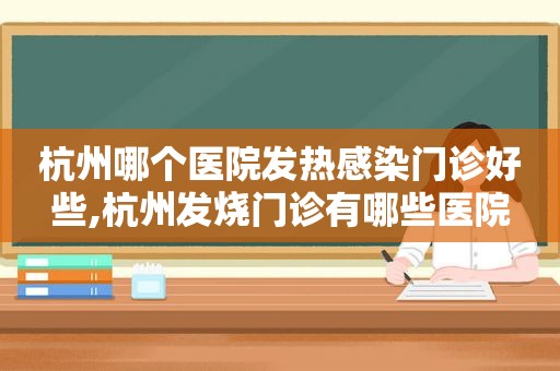 杭州哪个医院发热感染门诊好些,杭州发烧门诊有哪些医院