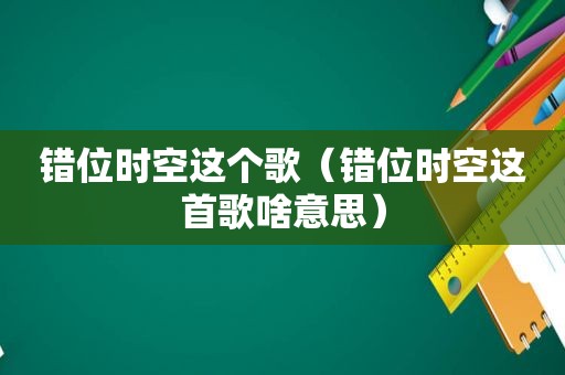 错位时空这个歌（错位时空这首歌啥意思）