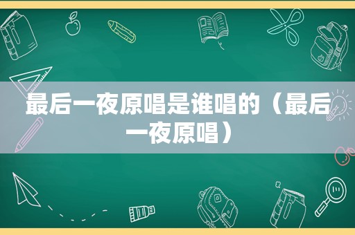 最后一夜原唱是谁唱的（最后一夜原唱）