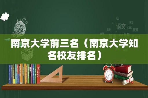 南京大学前三名（南京大学知名校友排名）