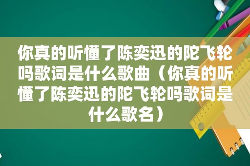 你真的听懂了陈奕迅的陀飞轮吗歌词是什么歌曲（你真的听懂了陈奕迅的陀飞轮吗歌词是什么歌名）