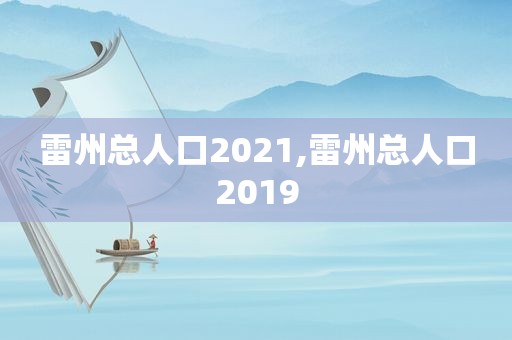 雷州总人口2021,雷州总人口2019