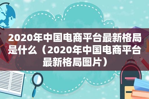 2020年中国电商平台最新格局是什么（2020年中国电商平台最新格局图片）