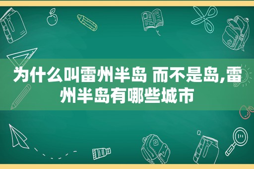 为什么叫雷州半岛 而不是岛,雷州半岛有哪些城市